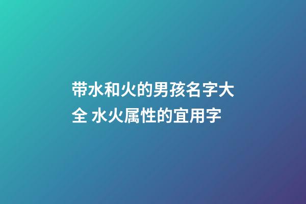 带水和火的男孩名字大全 水火属性的宜用字